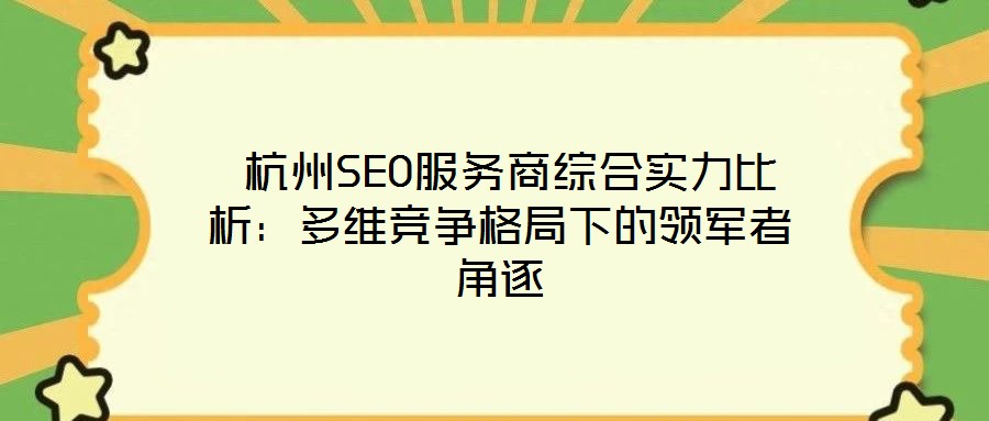  杭州SEO服務(wù)商綜合實(shí)力比析：多維競(jìng)爭(zhēng)格局下的領(lǐng)軍者角逐