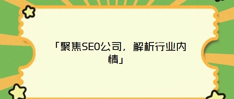 「聚焦SEO公司，解析行業(yè)內(nèi)情」
