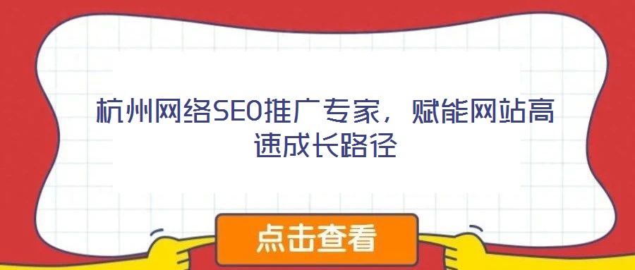 杭州網(wǎng)絡(luò)SEO推廣專家，賦能網(wǎng)站高速成長(zhǎng)路徑