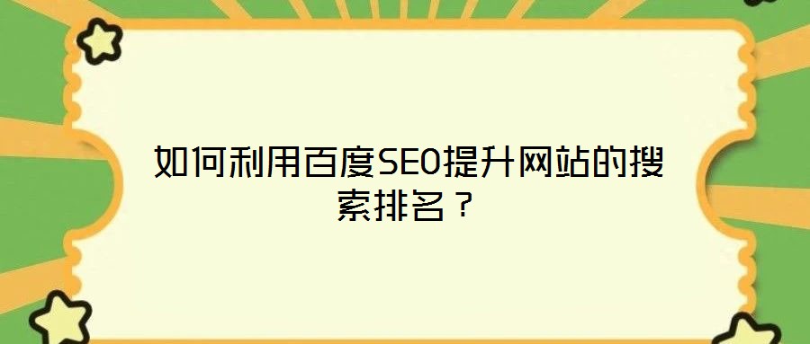 如何利用百度SEO提升網(wǎng)站的搜索排名？