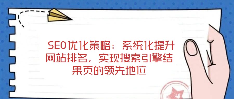  SEO優(yōu)化策略：系統(tǒng)化提升網(wǎng)站排名，實(shí)現(xiàn)搜索引擎結(jié)果頁(yè)的領(lǐng)先地位