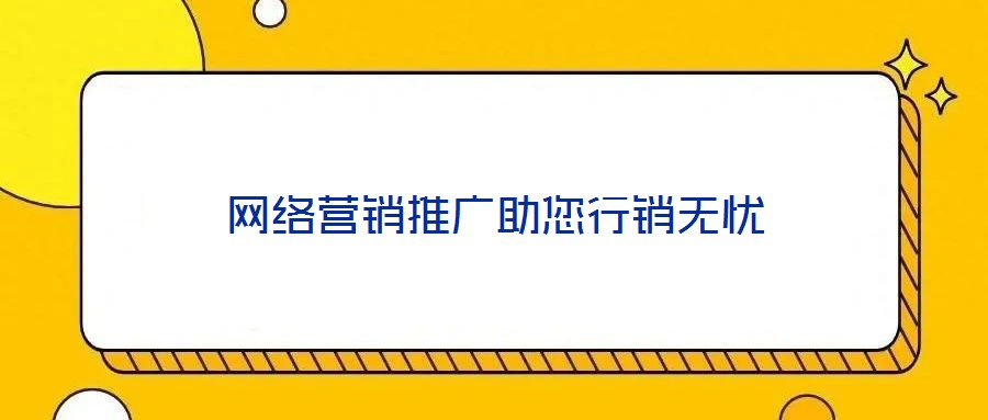 網(wǎng)絡(luò)營(yíng)銷推廣助您行銷無(wú)憂