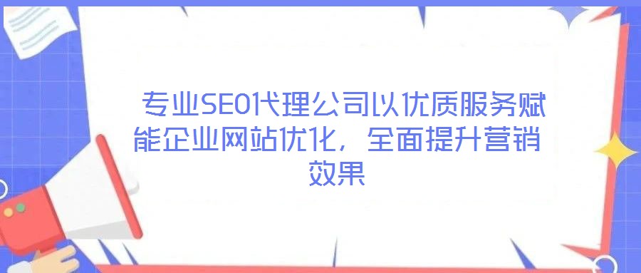  專業(yè)SEO代理公司以優(yōu)質(zhì)服務(wù)賦能企業(yè)網(wǎng)站優(yōu)化，全面提升營銷效果