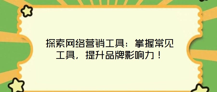 探索網(wǎng)絡(luò)營(yíng)銷工具：掌握常見工具，提升品牌影響力！