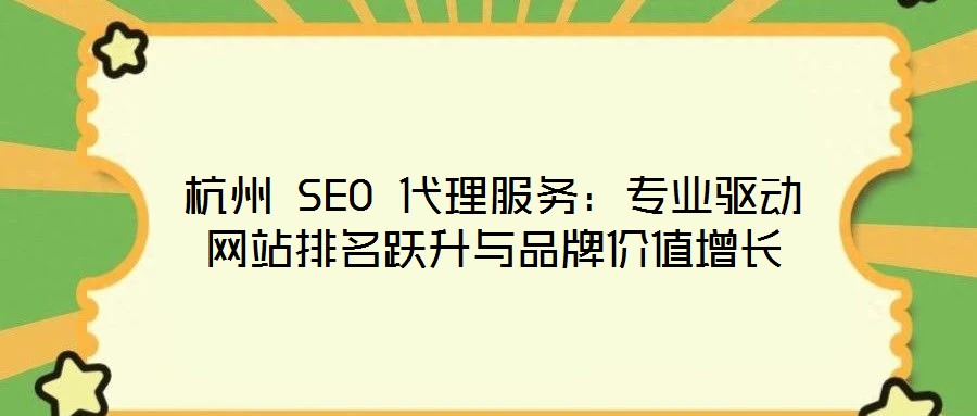 杭州 SEO 代理服務(wù)：專業(yè)驅(qū)動(dòng)網(wǎng)站排名躍升與品牌價(jià)值增長(zhǎng)