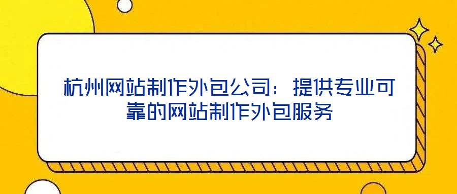 杭州網(wǎng)站制作外包公司：提供專業(yè)可靠的網(wǎng)站制作外包服務(wù)