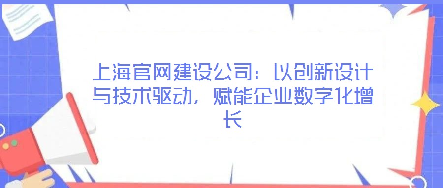 上海官網(wǎng)建設(shè)公司：以創(chuàng)新設(shè)計(jì)與技術(shù)驅(qū)動(dòng)，賦能企業(yè)數(shù)字化增長