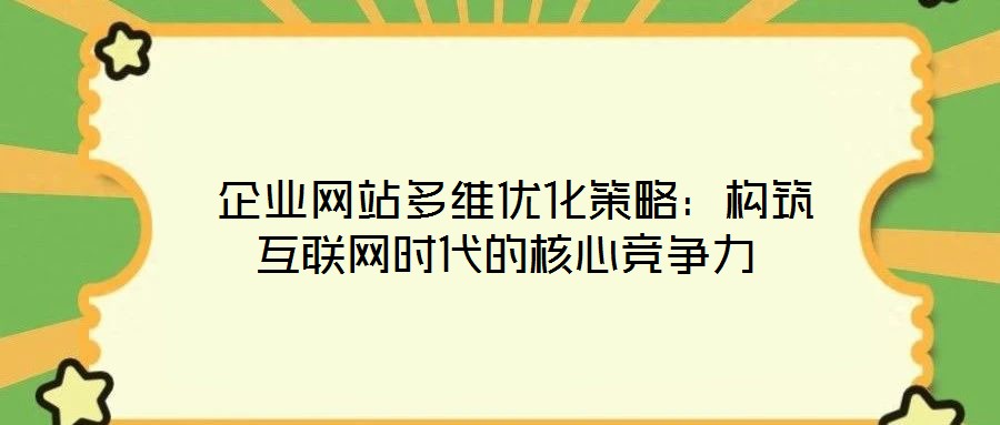  企業(yè)網(wǎng)站多維優(yōu)化策略：構(gòu)筑互聯(lián)網(wǎng)時(shí)代的核心競爭力