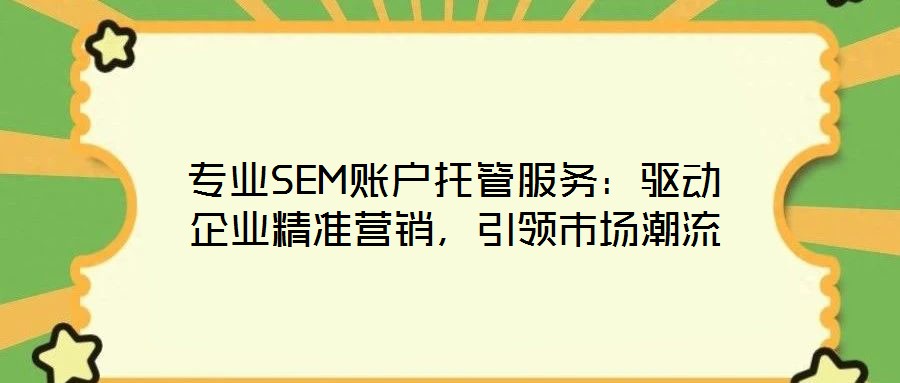 專(zhuān)業(yè)SEM賬戶(hù)托管服務(wù)：驅(qū)動(dòng)企業(yè)精準(zhǔn)營(yíng)銷(xiāo)，引領(lǐng)市場(chǎng)潮流