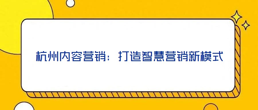 杭州內(nèi)容營(yíng)銷：打造智慧營(yíng)銷新模式