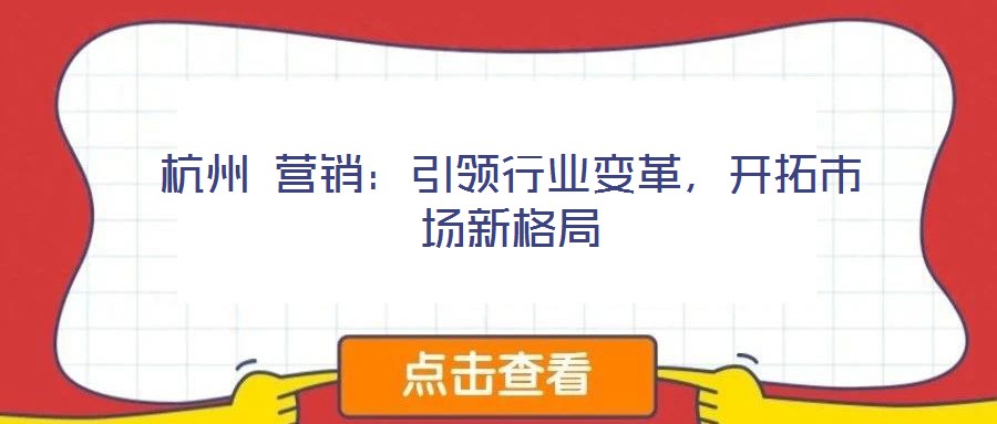 杭州 營銷：引領(lǐng)行業(yè)變革，開拓市場新格局