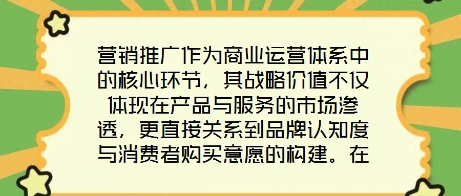 營銷推廣作為商業(yè)運(yùn)營體系中的核心環(huán)節(jié)，其戰(zhàn)略價(jià)值不僅體現(xiàn)在產(chǎn)品與服務(wù)的市場(chǎng)滲透，更直接關(guān)系到品牌認(rèn)知度與消費(fèi)者購買意愿的構(gòu)建。在當(dāng)前市場(chǎng)同質(zhì)化競(jìng)爭加劇、消費(fèi)者注