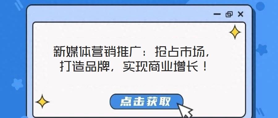 新媒體營(yíng)銷(xiāo)推廣：搶占市場(chǎng)，打造品牌，實(shí)現(xiàn)商業(yè)增長(zhǎng)！