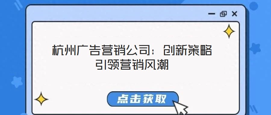 杭州廣告營銷公司：創(chuàng)新策略引領(lǐng)營銷風(fēng)潮