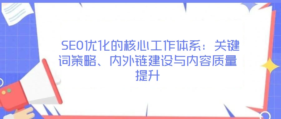  SEO優(yōu)化的核心工作體系：關(guān)鍵詞策略、內(nèi)外鏈建設(shè)與內(nèi)容質(zhì)量提升