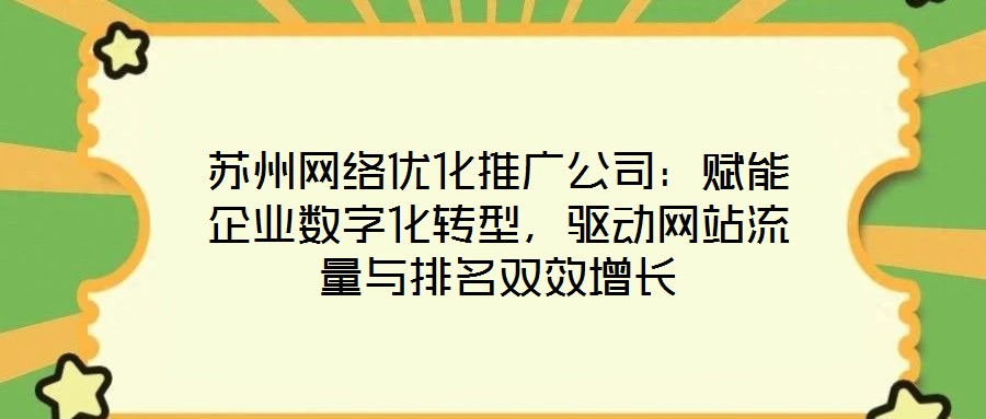 蘇州網(wǎng)絡優(yōu)化推廣公司：賦能企業(yè)數(shù)字化轉(zhuǎn)型，驅(qū)動網(wǎng)站流量與排名雙效增長