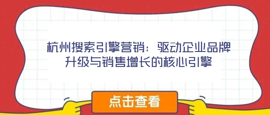 杭州搜索引擎營銷：驅(qū)動企業(yè)品牌升級與銷售增長的核心引擎