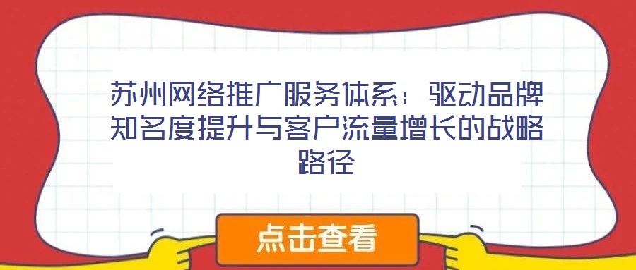 蘇州網(wǎng)絡(luò)推廣服務(wù)體系：驅(qū)動(dòng)品牌知名度提升與客戶流量增長(zhǎng)的戰(zhàn)略路徑