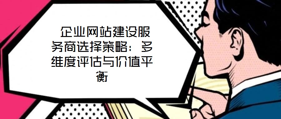  企業(yè)網(wǎng)站建設(shè)服務(wù)商選擇策略：多維度評(píng)估與價(jià)值平衡