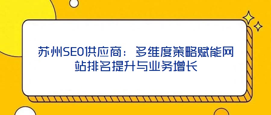 蘇州SEO供應商：多維度策略賦能網(wǎng)站排名提升與業(yè)務增長