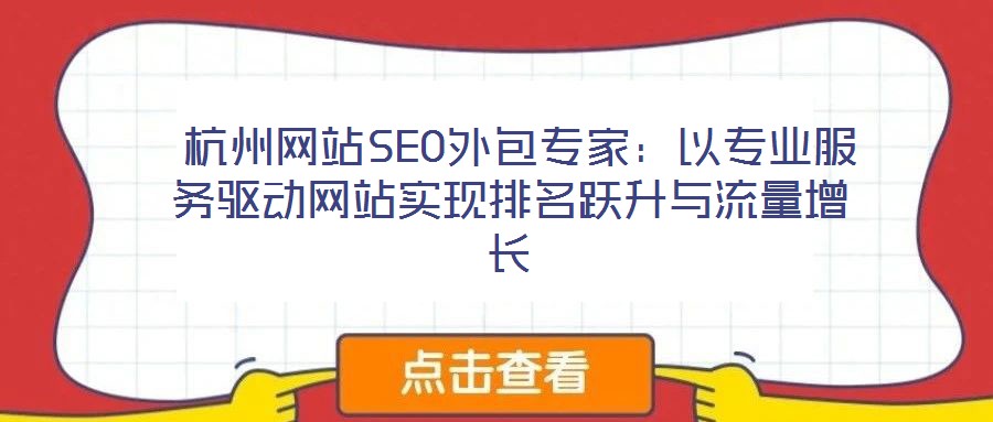  杭州網(wǎng)站SEO外包專(zhuān)家：以專(zhuān)業(yè)服務(wù)驅(qū)動(dòng)網(wǎng)站實(shí)現(xiàn)排名躍升與流量增長(zhǎng)