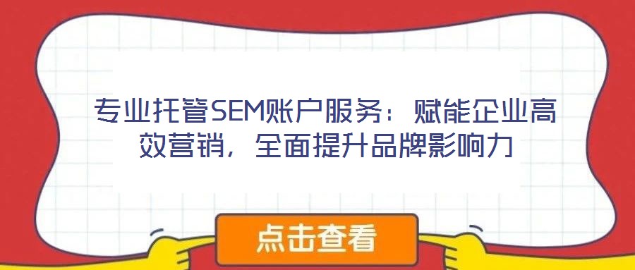 專業(yè)托管SEM賬戶服務(wù)：賦能企業(yè)高效營銷，全面提升品牌影響力