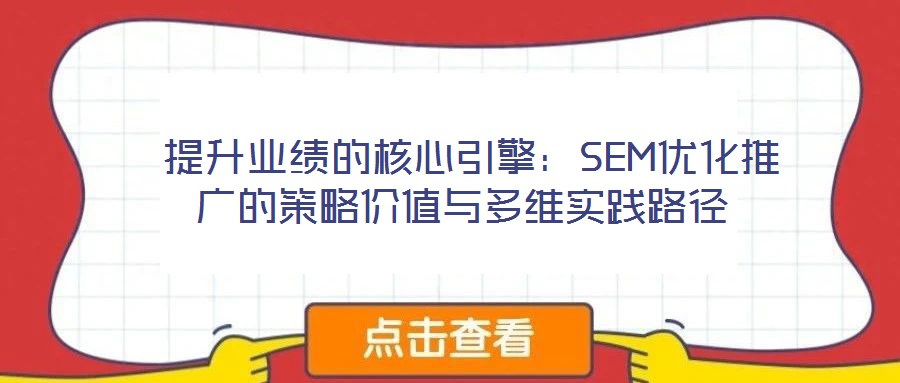  提升業(yè)績的核心引擎：SEM優(yōu)化推廣的策略價值與多維實踐路徑