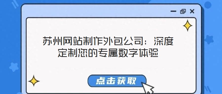蘇州網(wǎng)站制作外包公司：深度定制您的專(zhuān)屬數(shù)字體驗(yàn)