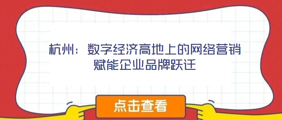 杭州：數(shù)字經(jīng)濟高地上的網(wǎng)絡營銷賦能企業(yè)品牌躍遷