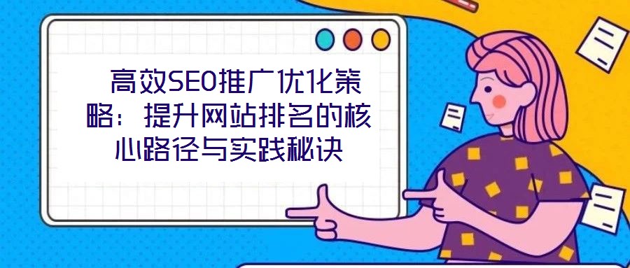  高效SEO推廣優(yōu)化策略：提升網(wǎng)站排名的核心路徑與實踐秘訣