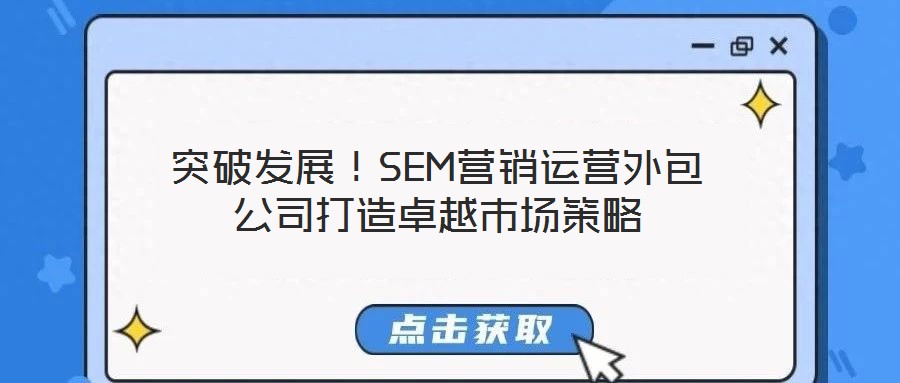 突破發(fā)展！SEM營銷運(yùn)營外包公司打造卓越市場策略