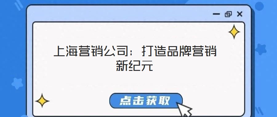 上海營銷公司：打造品牌營銷新紀(jì)元