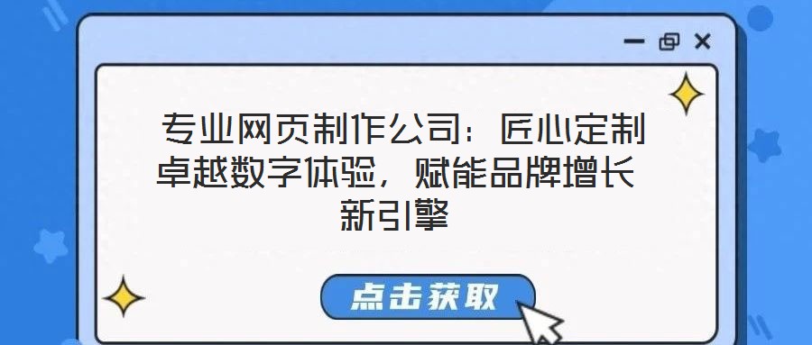  專業(yè)網(wǎng)頁制作公司：匠心定制卓越數(shù)字體驗(yàn)，賦能品牌增長新引擎