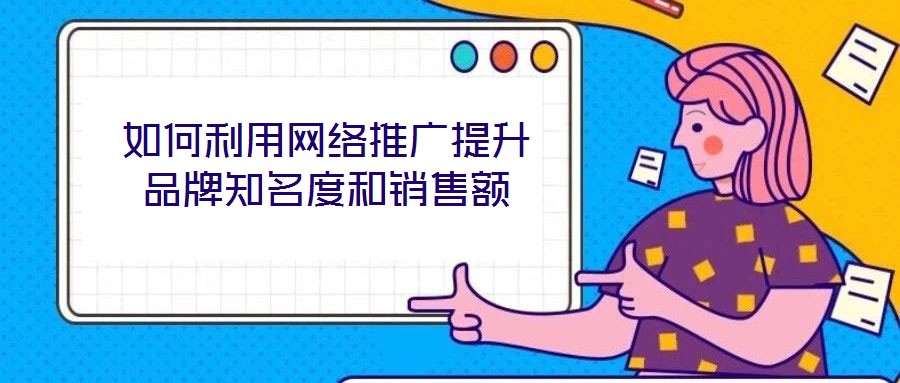 如何利用網(wǎng)絡推廣提升品牌知名度和銷售額