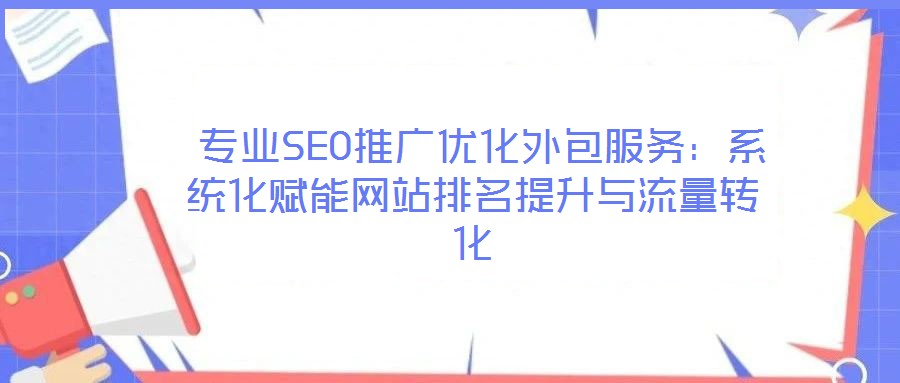  專業(yè)SEO推廣優(yōu)化外包服務(wù)：系統(tǒng)化賦能網(wǎng)站排名提升與流量轉(zhuǎn)化