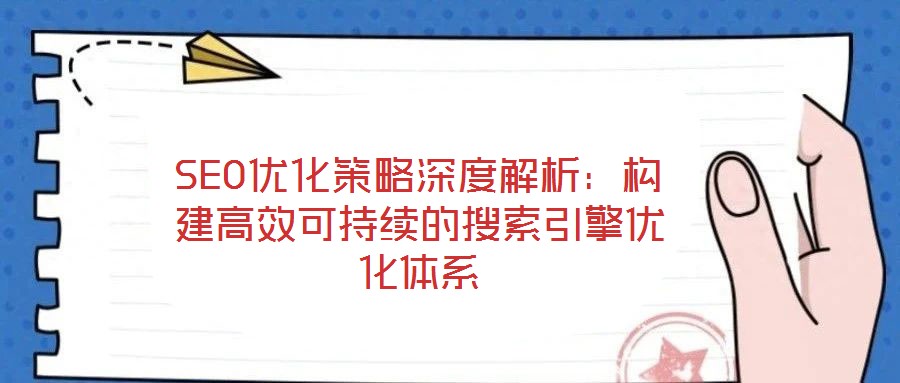 SEO優(yōu)化策略深度解析：構(gòu)建高效可持續(xù)的搜索引擎優(yōu)化體系