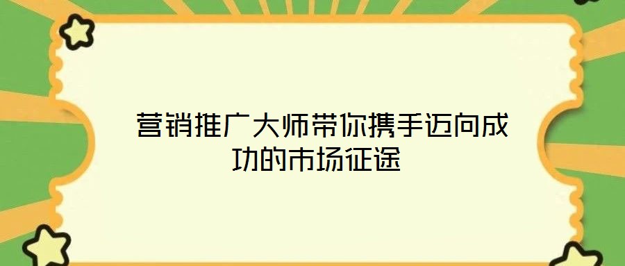  營(yíng)銷推廣大師帶你攜手邁向成功的市場(chǎng)征途