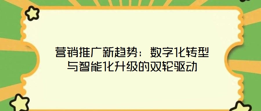 營銷推廣新趨勢：數(shù)字化轉型與智能化升級的雙輪驅動