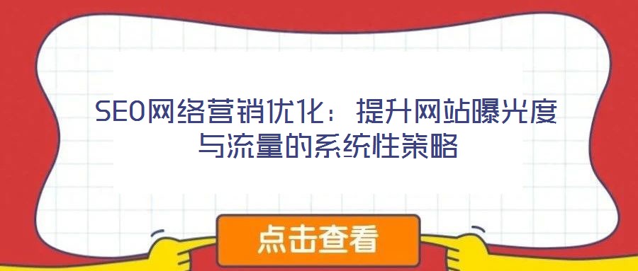 SEO網絡營銷優(yōu)化：提升網站曝光度與流量的系統(tǒng)性策略