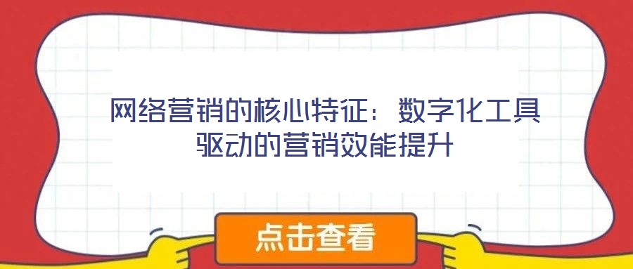 網(wǎng)絡營銷的核心特征：數(shù)字化工具驅動的營銷效能提升