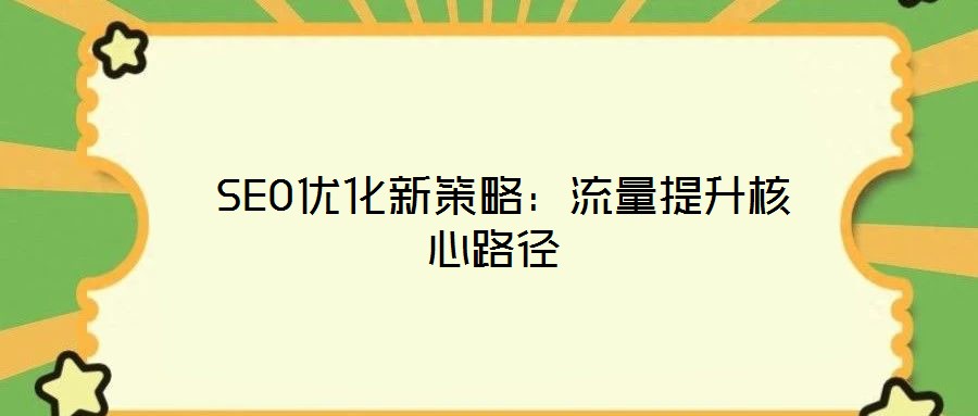  SEO優(yōu)化新策略：流量提升核心路徑