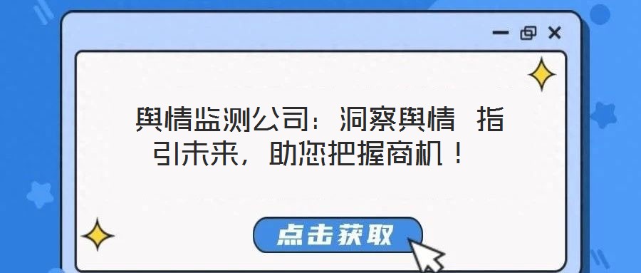  輿情監(jiān)測公司：洞察輿情 指引未來，助您把握商機(jī)！