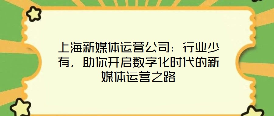 上海新媒體運營公司：行業(yè)少有，助你開啟數(shù)字化時代的新媒體運營之路