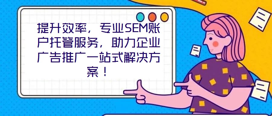 提升效率，專業(yè)SEM賬戶托管服務(wù)，助力企業(yè)廣告推廣一站式解決方案！