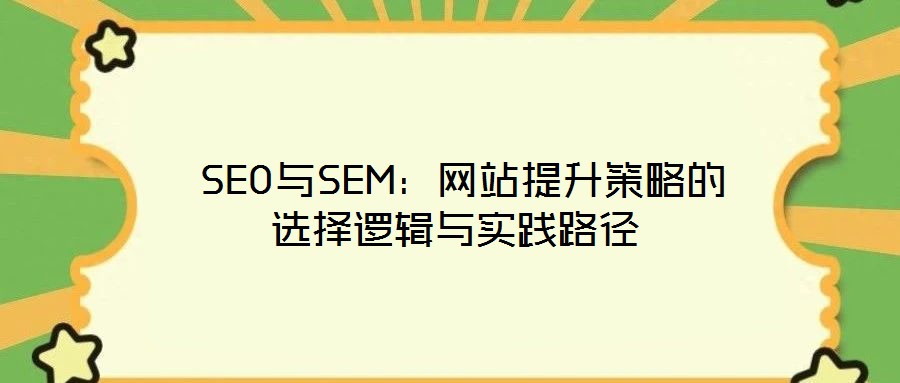  SEO與SEM：網(wǎng)站提升策略的選擇邏輯與實踐路徑