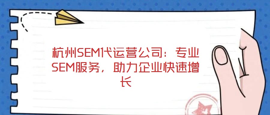 杭州SEM代運(yùn)營(yíng)公司：專業(yè)SEM服務(wù)，助力企業(yè)快速增長(zhǎng)