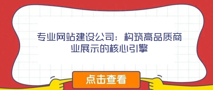 專業(yè)網(wǎng)站建設公司：構筑高品質(zhì)商業(yè)展示的核心引擎