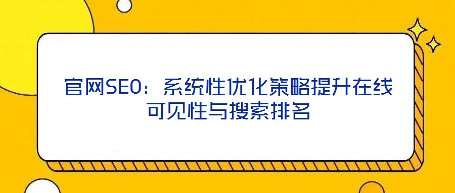 官網(wǎng)SEO：系統(tǒng)性優(yōu)化策略提升在線可見性與搜索排名