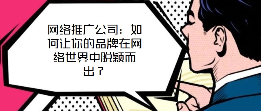 網(wǎng)絡(luò)推廣公司：如何讓你的品牌在網(wǎng)絡(luò)世界中脫穎而出？