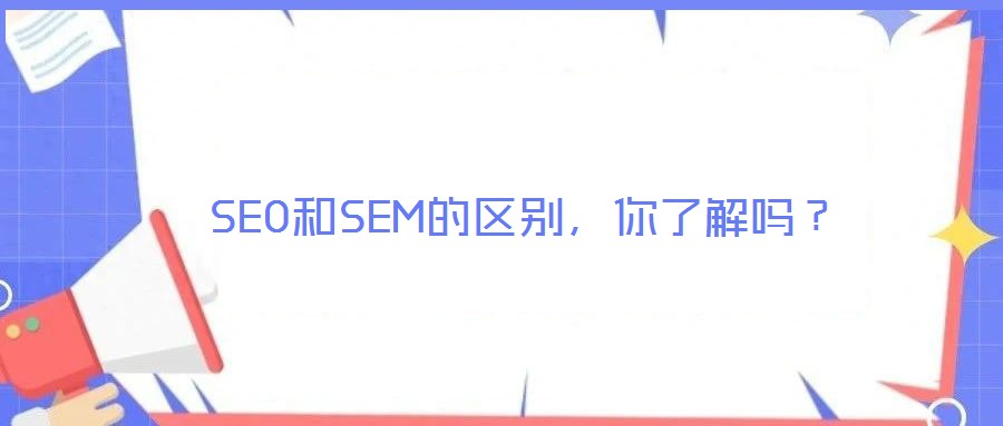 SEO和SEM的區(qū)別，你了解嗎？